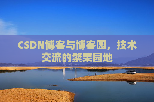 CSDN博客与博客园,技术交流的繁荣园地 CSDN博客与博客园,技术交流的繁荣园地